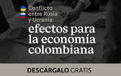Descarga gratis el informe especial, “Conflicto entre Rusia y Ucrania y sus efectos sobre la economía colombiana”.