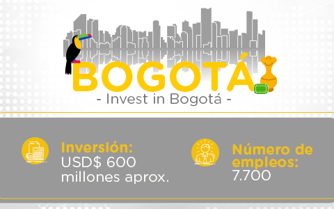 Bogotá – Invest in Bogotá- Inversión: USD$ 600 millones aprox.  - # de empleos: 7.700